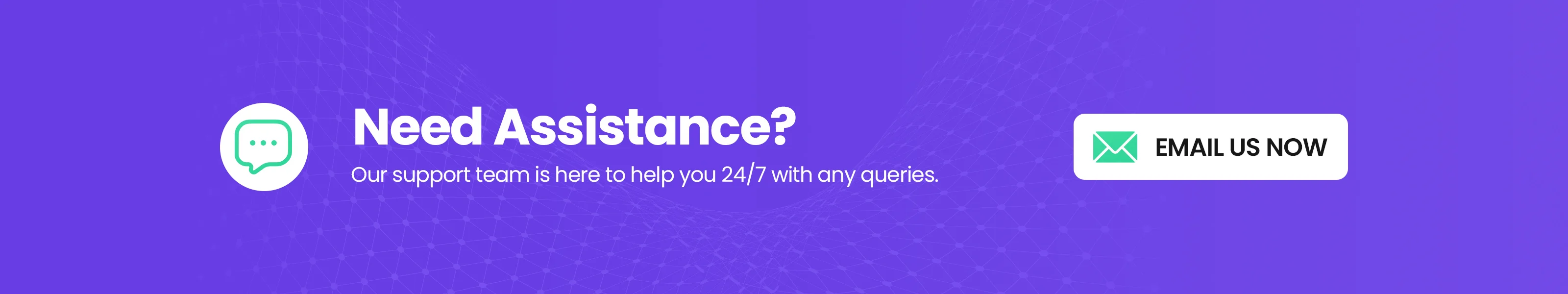 Need assistance? Our support team is here to help you 24/7 with any queries.